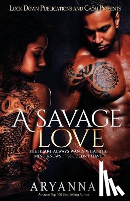 Aryanna - A Savage Love: The Heart Always Wants What The Mind Knows It Shouldn't Have