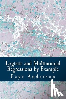 Anderson, Faye - Logistic and Multinomial Regressions by Example: Hands on approach using R