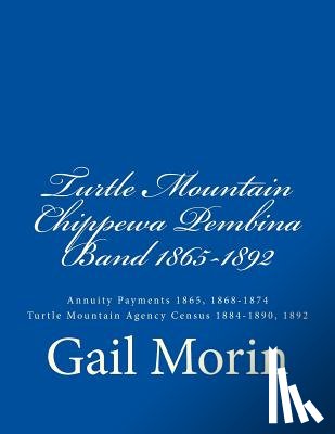 Morin, Gail - Turtle Mountain Chippewa Pembina Band 1865-1892: Annuity Payments 1865, 1868-1874 Turtle Mountain Agency Census 1884-1890, 1892