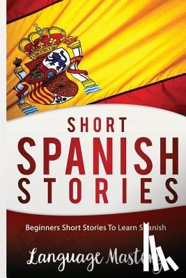 Mastery, Language - Short Spanish Stories: Beginners Short Stories ToLearn Spanish