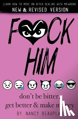 Beauplan, Nancy - F*ck Him! Don't Be Bitter, Get Better Make Money: Learn how to move on after dealing with Mr. Wrong