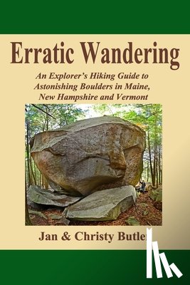 Butler, Christy N. - Erratic Wandering: An Explorers Hiking Guide to Astonishing Boulders of Maine, New Hampshire & Vermont.