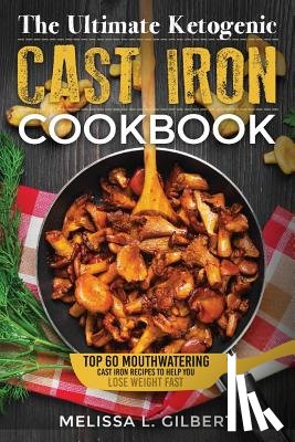 L. Gilbert, Melissa - Ketogenic Diet: The Ultimate Ketogenic Cast Iron Cookbook: Top 60 Mouthwatering Cast Iron Recipes To Help You Lose Weight Fast (Keto,