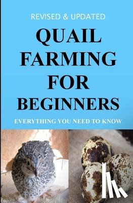 Okumu, Francis - Quail Farming For Beginners: Everything You Need To Know (Revised And Updated)