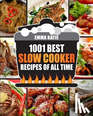 Katie, Emma - Slow Cooker Cookbook: 1001 Best Slow Cooker Recipes of All Time (Fast and Slow Cookbook, Slow Cooking, Crock Pot, Instant Pot, Electric Pres