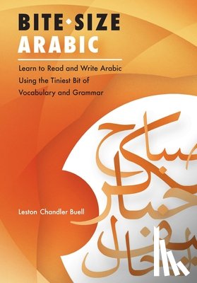 Buell, Leston Chandler - Bite-Size Arabic: Learn to Read and Write Arabic Using the Tiniest Bit of Vocabulary and Grammar
