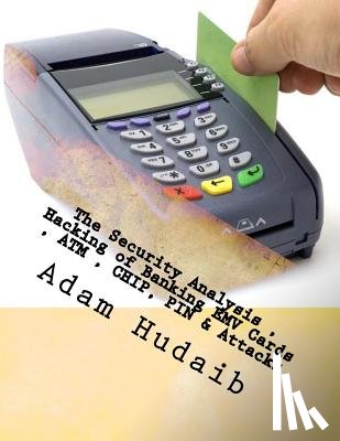 Hudaib, Adam Ali Zare - The Security Analysis, Hacking of Banking EMV Cards, ATM, CHIP, PIN & Attacks: EMV Cards, ATM, CHIP, PIN Attacks & Security