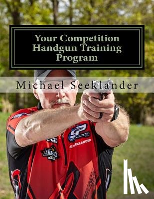 Seeklander, Michael Ross - Your Competition Handgun Training Program: A Complete Training Program Designed for the Practical Shooter.