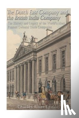 Charles River - The Dutch East India Company and British East India Company: The History and Legacy of the World's Most Famous Colonial Trade Companies