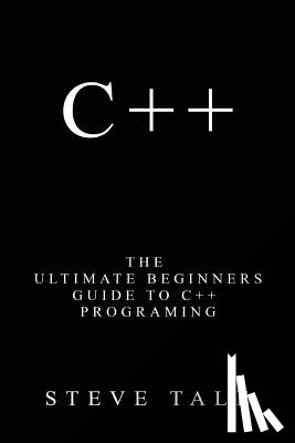 Tale, Steve - C++: The Ultimate Beginners Guide to C++ Programing