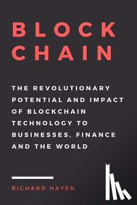 Hayen, Richard - Blockchain: The Revolutionary Potential and Impact of Blockchain Technology to businesses, finance and the world. The Essential Gu