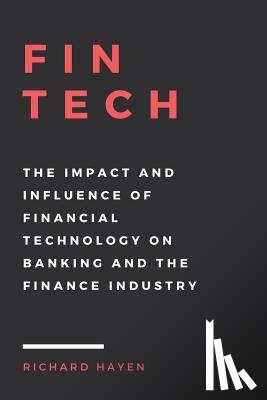Hayen, Richard - FinTech: The Impact and Influence of Financial Technology on Banking and the Finance Industry
