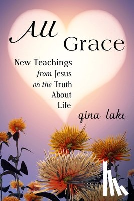 Lake, Gina - All Grace: New Teachings from Jesus on the Truth About Life