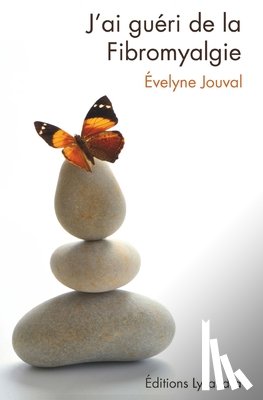Evelyne Jouval - J'ai gueri de la fibromyalgie: Ce livre, preface par le Dr AlainTuan Qui, temoigne du combat que l auteure a mene durant dix ans contre la fibromyalgi