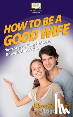 Hall, Angie - How To Be a Good Wife: Your Step By Step Guide To Being a Good Wife