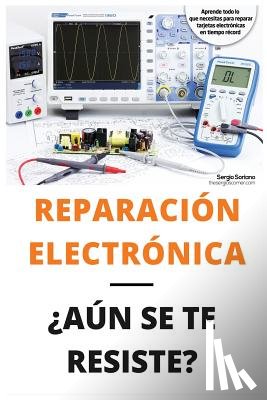 Jimenez Tsc, Sergio Soriano - Reparación Electrónica ¿aún Se Te Resiste? - El Libro: El Libro Para Todos Aquellos Técnicos de Mantenimiento Que Quieran Aprender a Reparar Electróni