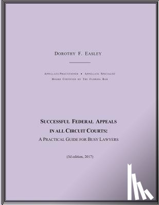 Easley, Dorothy F. - Successful Federal Appeals in All Circuit Courts: A Practical Guide for Busy Lawyers (3D Ed. 2017)