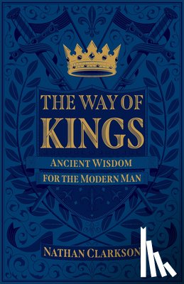 Clarkson, Nathan - The Way of Kings – Ancient Wisdom for the Modern Man