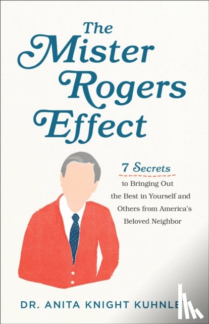 Kuhnley, Dr. Anita Knigh - The Mister Rogers Effect – 7 Secrets to Bringing Out the Best in Yourself and Others from America`s Beloved Neighbor