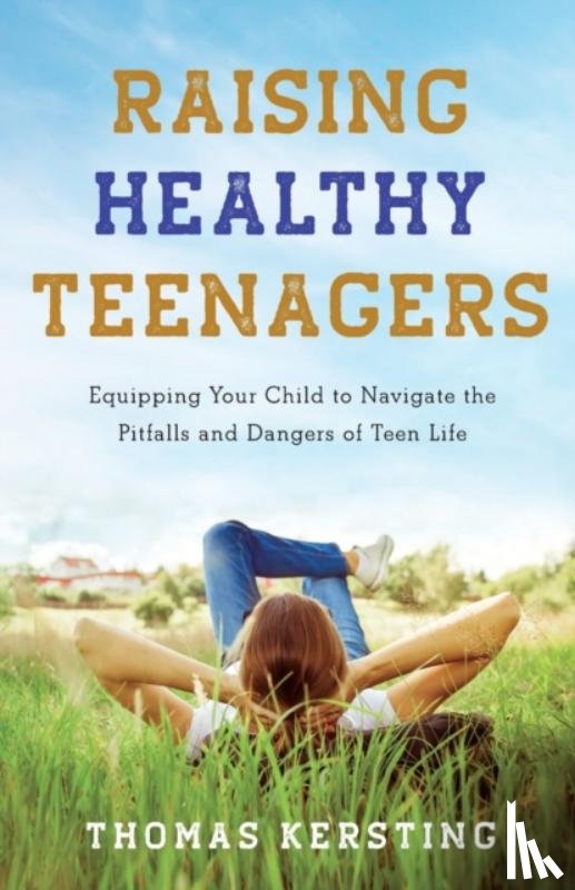 Kersting, Thomas - Raising Healthy Teenagers – Equipping Your Child to Navigate the Pitfalls and Dangers of Teen Life