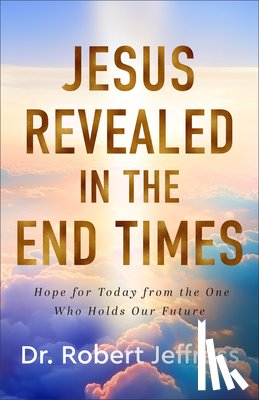 Jeffress, Robert - Jesus Revealed in the End Times: Hope for Today from the One Who Holds Our Future