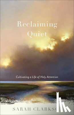 Clarkson, Sarah - Reclaiming Quiet: Cultivating a Life of Holy Attention