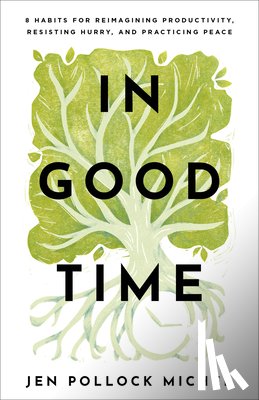 Michel, Jen Pollock - In Good Time – 8 Habits for Reimagining Productivity, Resisting Hurry, and Practicing Peace