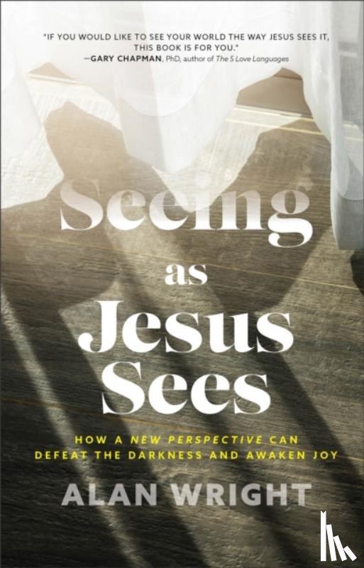 Wright, Alan - Seeing as Jesus Sees – How a New Perspective Can Defeat the Darkness and Awaken Joy