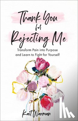 Warman, Kait, Olthoff, Bianca - Thank You for Rejecting Me – Transform Pain into Purpose and Learn to Fight for Yourself