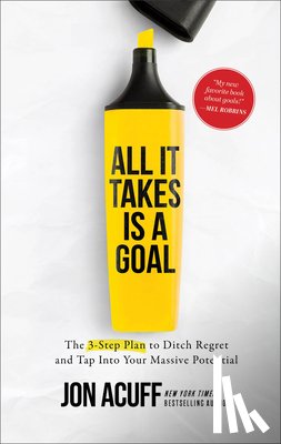 Acuff, Jon - All It Takes Is a Goal: The 3-Step Plan to Ditch Regret and Tap Into Your Massive Potential