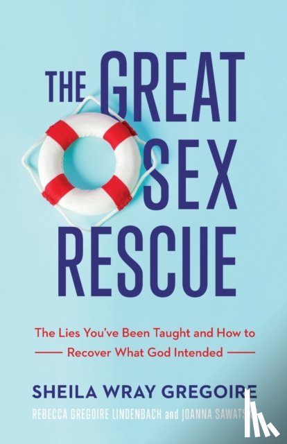 Gregoire, Sheila Wray, Gregoire Linden, Rebecca, Sawatsky, Joanna - The Great Sex Rescue – The Lies You`ve Been Taught and How to Recover What God Intended