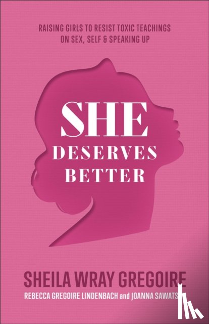 Gregoire, Sheila Wray, Gregoire Linden, Rebecca, Sawatsky, Joanna - She Deserves Better – Raising Girls to Resist Toxic Teachings on Sex, Self, and Speaking Up