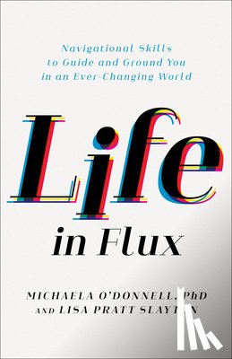 O'Donnell Michaela Phd - Life in Flux: Navigational Skills to Guide and Ground You in an Ever-Changing World