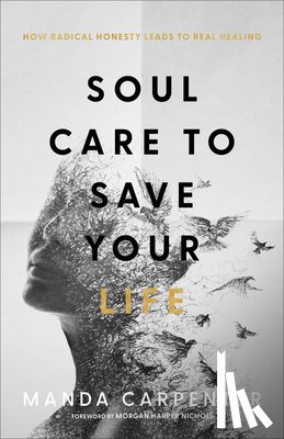 Carpenter, Manda, Nichols, Morgan - Soul Care to Save Your Life – How Radical Honesty Leads to Real Healing