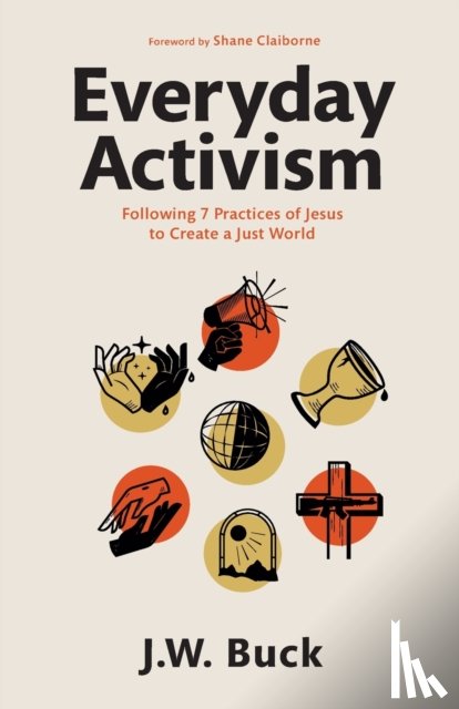 Buck, J.w., Claiborne, Shane - Everyday Activism – Following 7 Practices of Jesus to Create a Just World