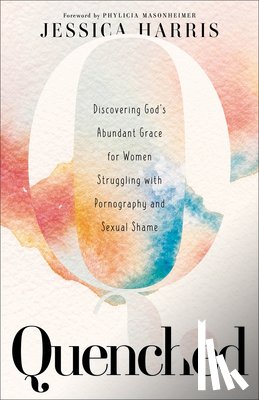 Harris, Jessica, Masonheimer, Phylicia - Quenched – Discovering God`s Abundant Grace for Women Struggling with Pornography and Sexual Shame