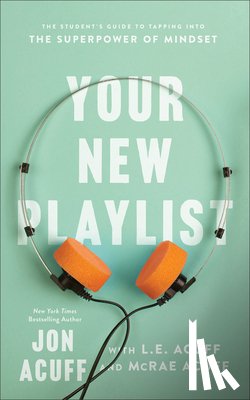 Acuff, Jon, Acuff, L.e., Acuff, Mcrae - Your New Playlist – The Student`s Guide to Tapping into the Superpower of Mindset