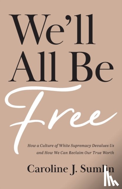 Sumlin, Caroline J. - We`ll All Be Free – How a Culture of White Supremacy Devalues Us and How We Can Reclaim Our True Worth