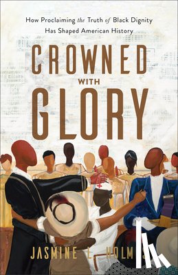 Holmes, Jasmine L. - Crowned with Glory – How Proclaiming the Truth of Black Dignity Has Shaped American History