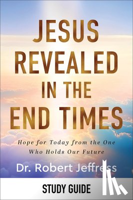 Jeffress, Robert - Jesus Revealed in the End Times Study Guide: Hope for Today from the One Who Holds Our Future