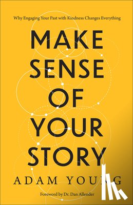 Young, Adam - Make Sense of Your Story: Why Engaging Your Past with Kindness Changes Everything
