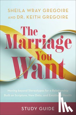 Gregoire, Sheila Wray - The Marriage You Want Study Guide: Moving Beyond Stereotypes for a Relationship Built on Scripture, New Data, and Emotional Health