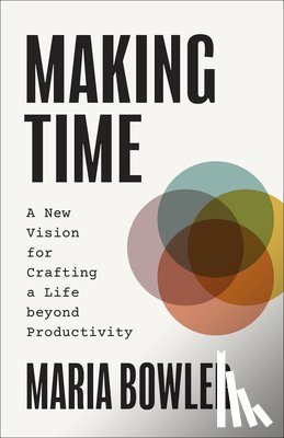 Bowler, Maria - Making Time: A New Vision for Crafting a Life Beyond Productivity