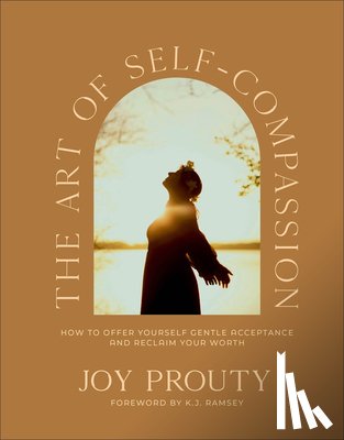Prouty, Joy - The Art of Self-Compassion: How to Offer Yourself Gentle Acceptance and Reclaim Your Worth