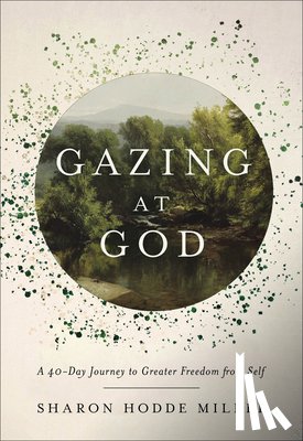 Miller, Sharon Hodde - Gazing at God: A 40-Day Journey to Greater Freedom from Self