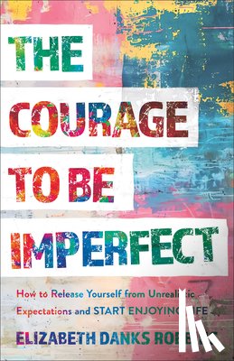 Danks Robbins, Elizabeth - The Courage to Be Imperfect: How to Release Yourself from Unrealistic Expectations and Start Enjoying Life