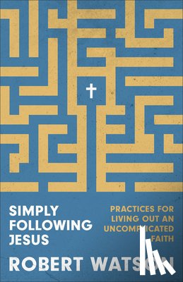 Watson, Robert - Simply Following Jesus: Practices for Living Out an Uncomplicated Faith