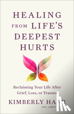 Haar Kimberly Lpc Lmft - Healing from Life's Deepest Hurts: Reclaiming Your Life After Grief, Loss, or Trauma