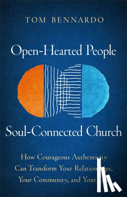 Bennardo, Tom - Open-Hearted People, Soul-Connected Church: How Courageous Authenticity Can Transform Your Relationships, Your Community, and Your Life