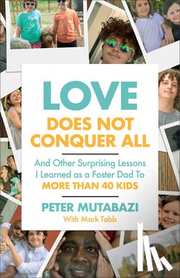 Mutabazi, Peter - Love Does Not Conquer All: And Other Surprising Lessons I Learned as a Foster Dad to More Than 40 Kids